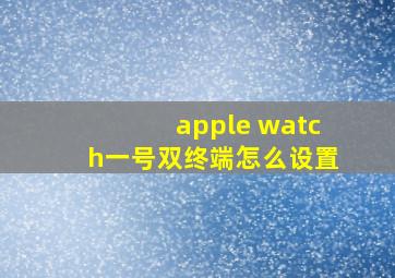 apple watch一号双终端怎么设置